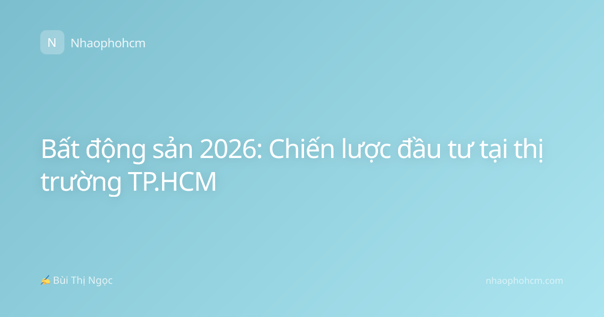 Bất động sản 2026: Chiến lược đầu tư tại thị trường TP.HCM