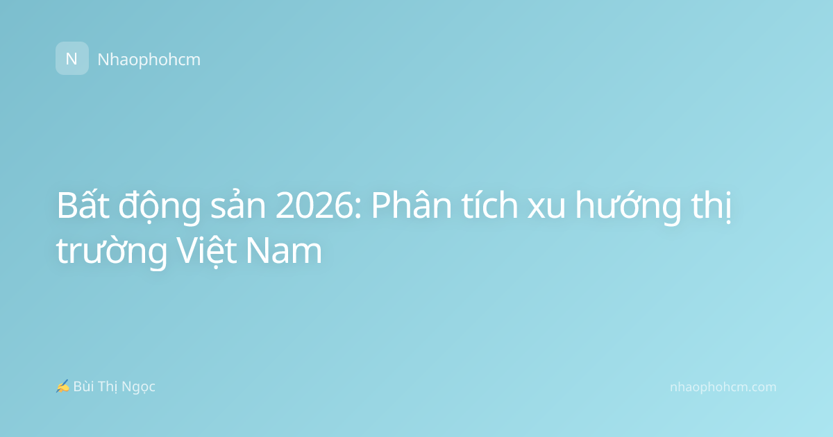 Bất động sản 2026: Phân tích xu hướng thị trường Việt Nam