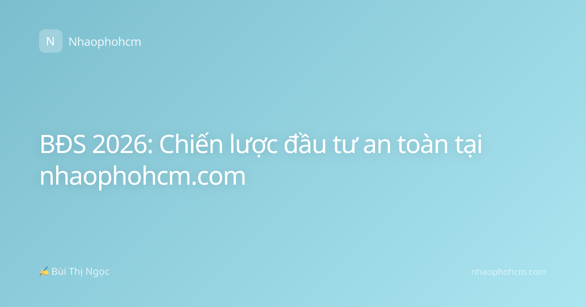 BĐS 2026: Chiến lược đầu tư an toàn tại nhaophohcm.com