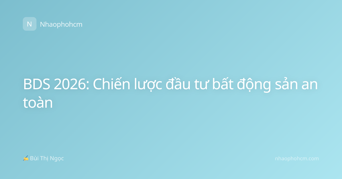 BDS 2026: Chiến lược đầu tư bất động sản an toàn