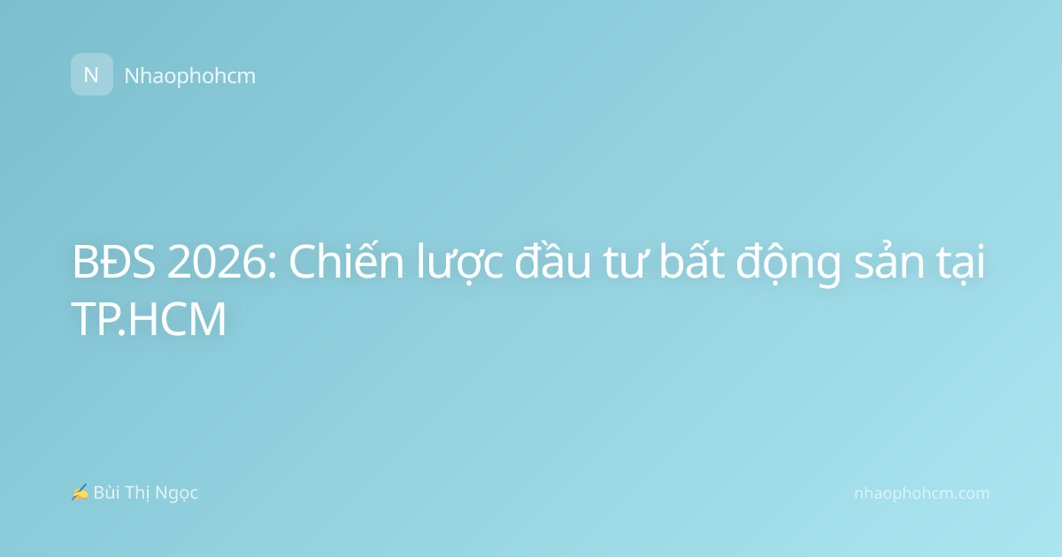 BĐS 2026: Chiến lược đầu tư bất động sản tại TP.HCM