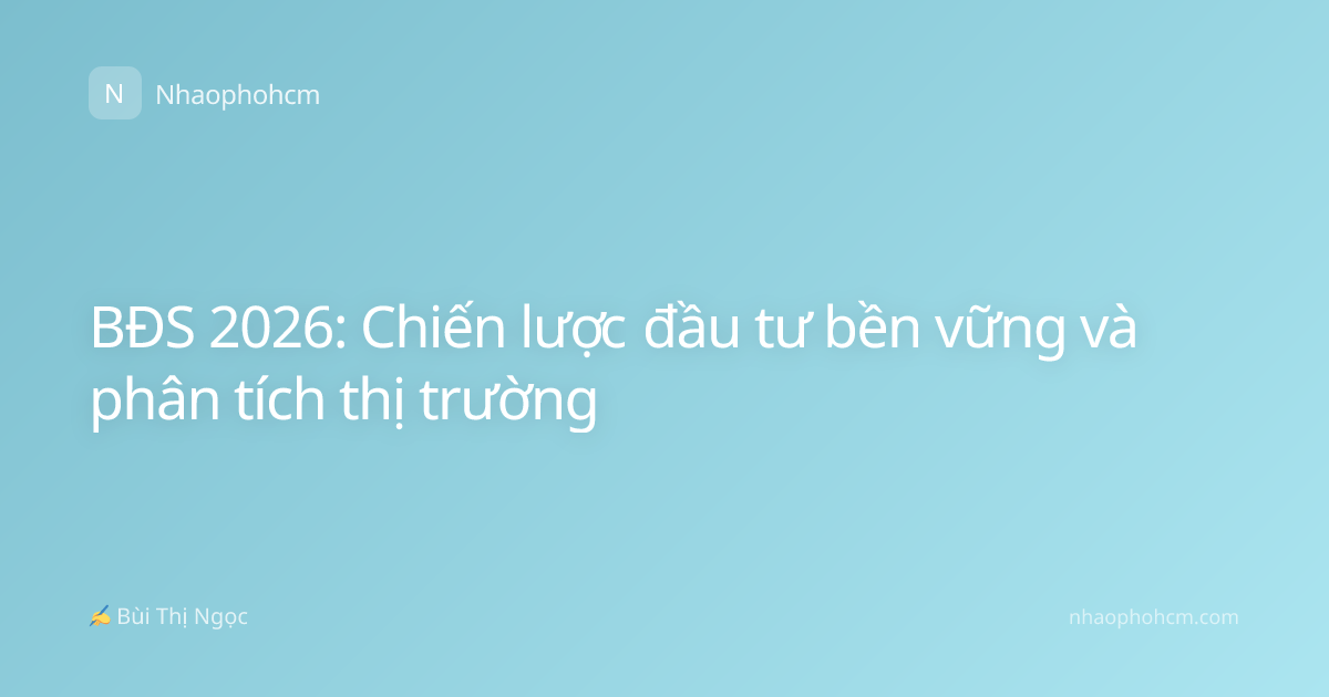 BĐS 2026: Chiến lược đầu tư bền vững và phân tích thị trường