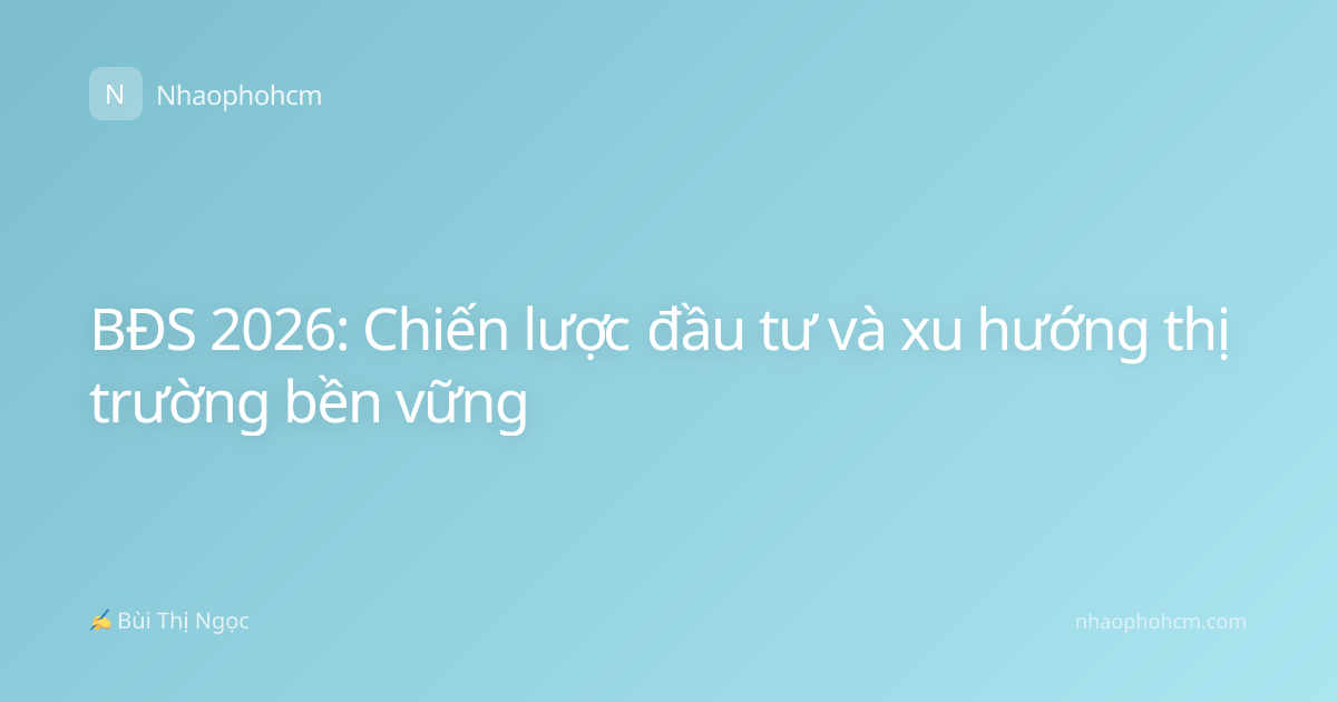 BĐS 2026: Chiến lược đầu tư và xu hướng thị trường bền vững