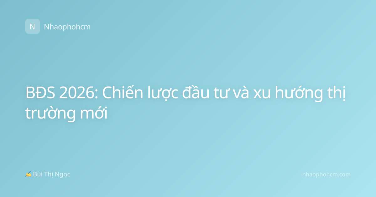BĐS 2026: Chiến lược đầu tư và xu hướng thị trường mới