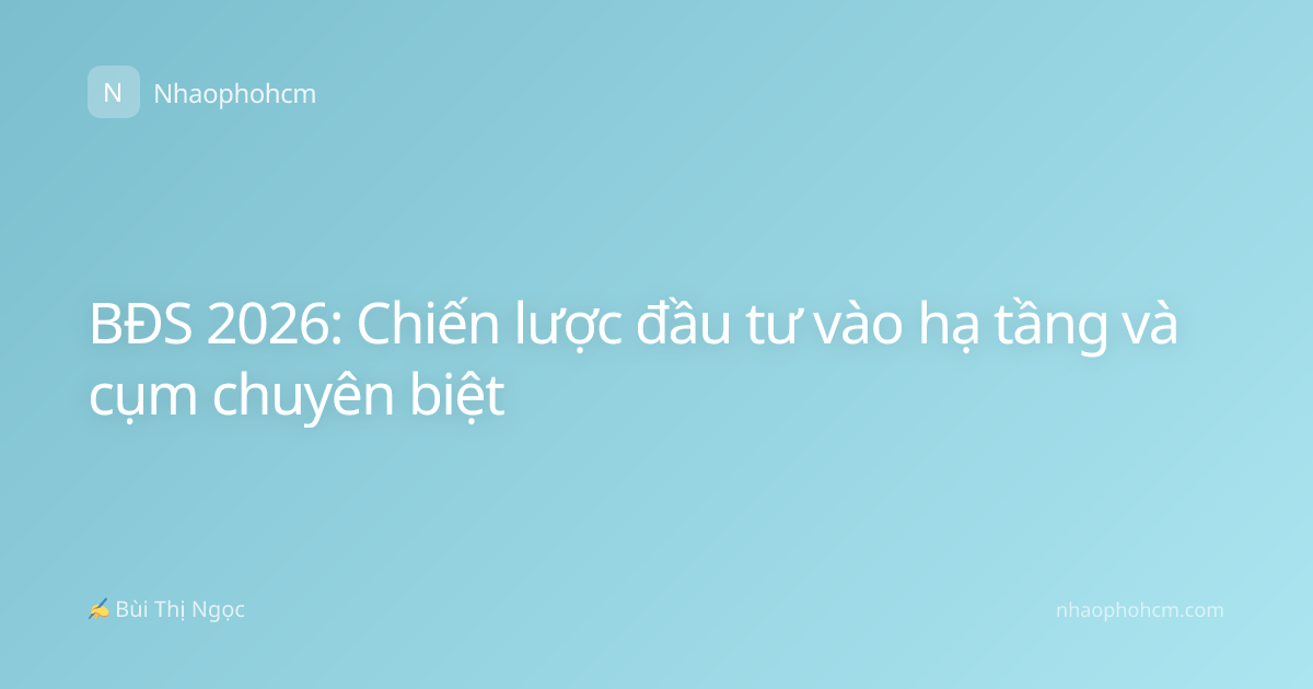 BĐS 2026: Chiến lược đầu tư vào hạ tầng và cụm chuyên biệt