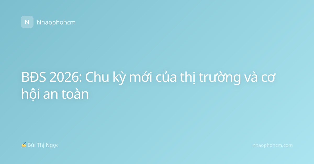 BĐS 2026: Chu kỳ mới của thị trường và cơ hội an toàn