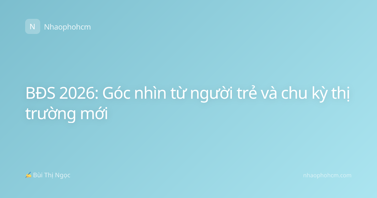 BĐS 2026: Góc nhìn từ người trẻ và chu kỳ thị trường mới