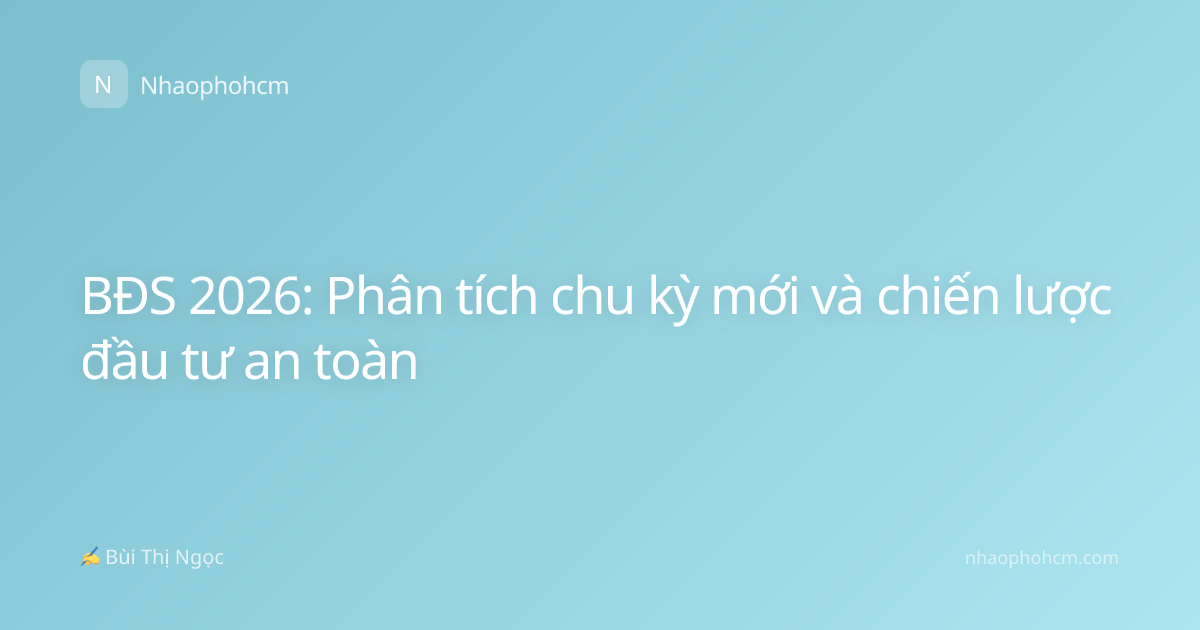 BĐS 2026: Phân tích chu kỳ mới và chiến lược đầu tư an toàn