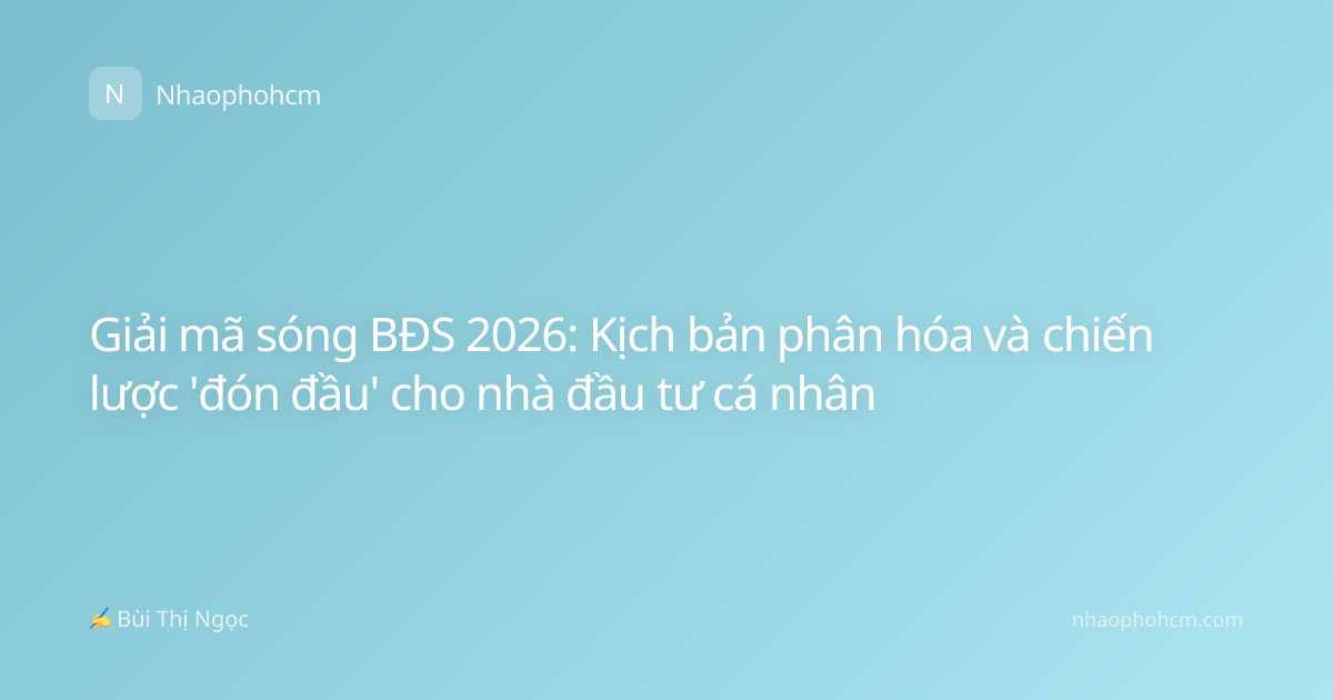 Giải mã sóng BĐS 2026: Kịch bản phân hóa và chiến lược 'đón đầu' cho nhà đầu tư cá nhân