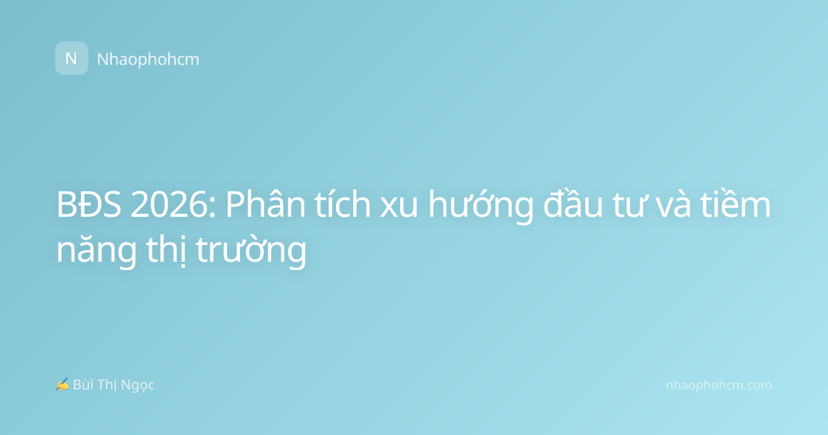 BĐS 2026: Phân tích xu hướng đầu tư và tiềm năng thị trường