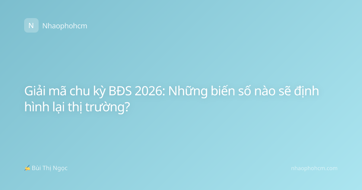 Giải mã chu kỳ BĐS 2026: Những biến số nào sẽ định hình lại thị trường?