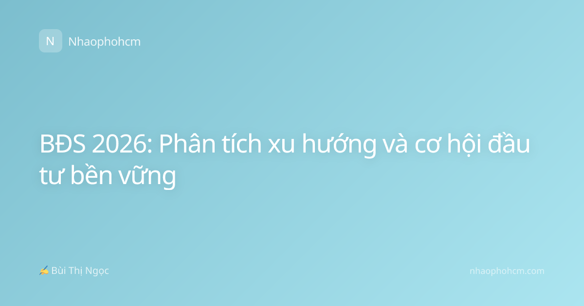BĐS 2026: Phân tích xu hướng và cơ hội đầu tư bền vững