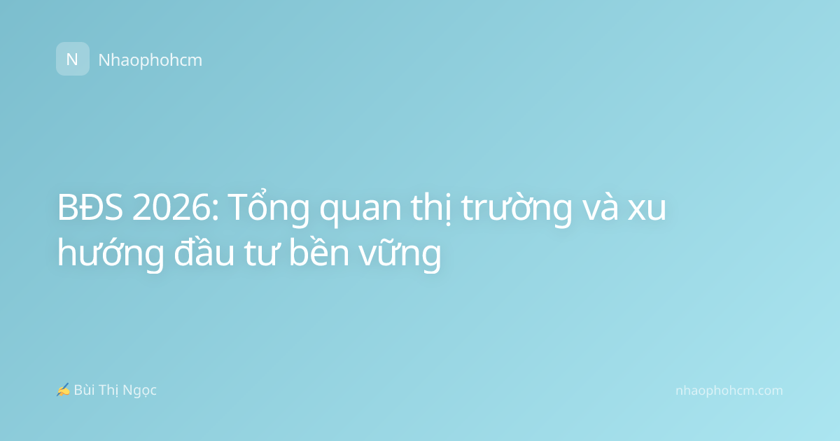 BĐS 2026: Tổng quan thị trường và xu hướng đầu tư bền vững
