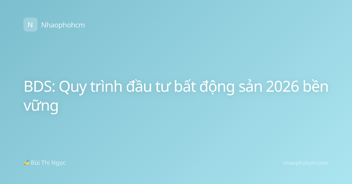 BDS: Quy trình đầu tư bất động sản 2026 bền vững