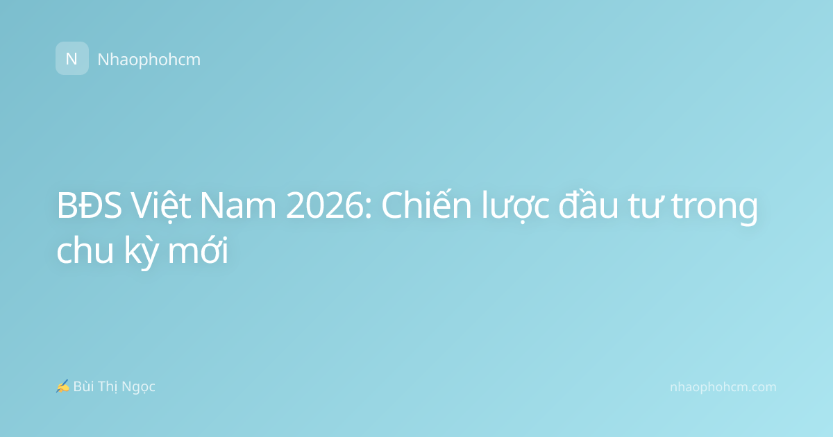 BĐS Việt Nam 2026: Chiến lược đầu tư trong chu kỳ mới