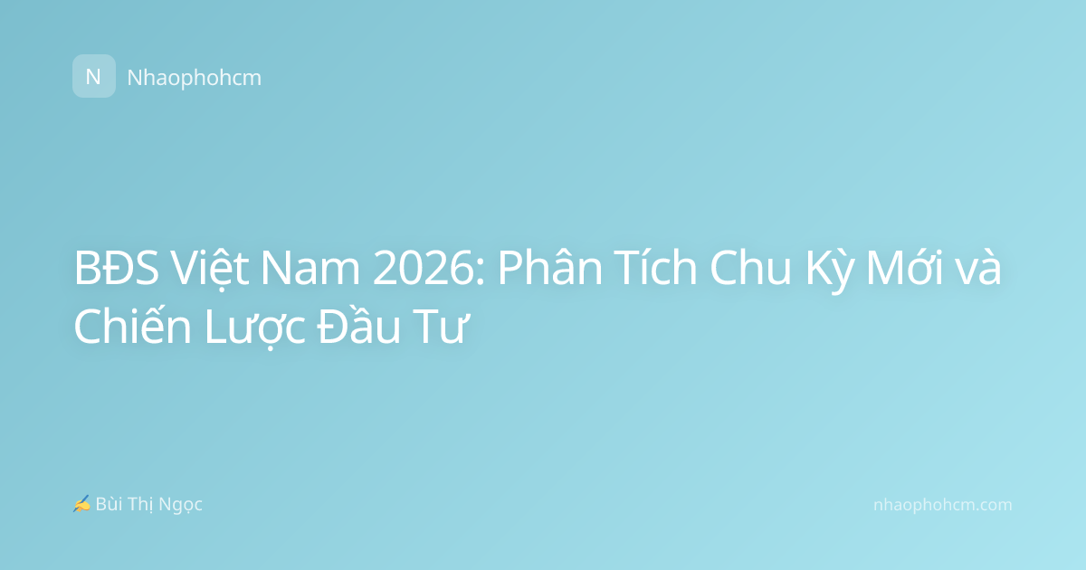 BĐS Việt Nam 2026: Phân Tích Chu Kỳ Mới và Chiến Lược Đầu Tư