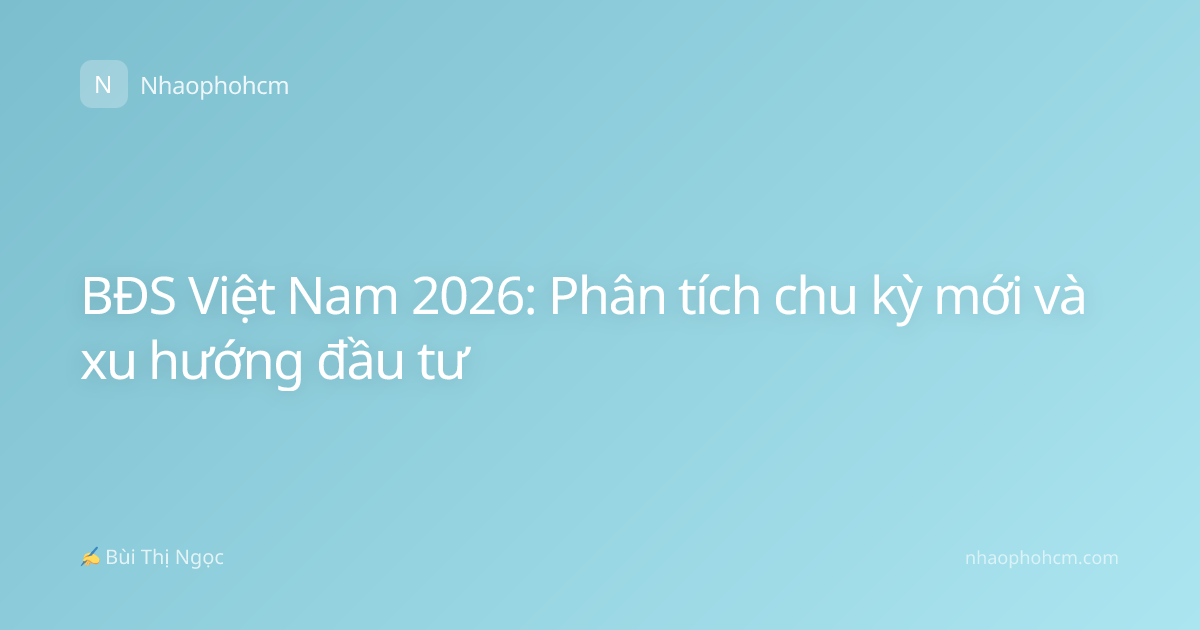BĐS Việt Nam 2026: Phân tích chu kỳ mới và xu hướng đầu tư