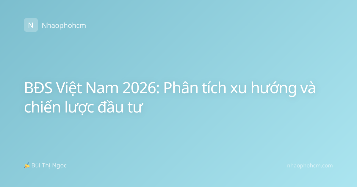 BĐS Việt Nam 2026: Phân tích xu hướng và chiến lược đầu tư
